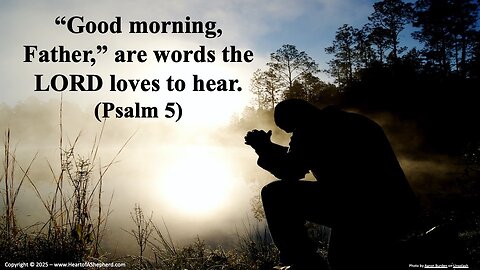 “Good morning, Father,” are words the LORD loves to hear. (Psalm 5), from www.HeartofAShepherd.com.