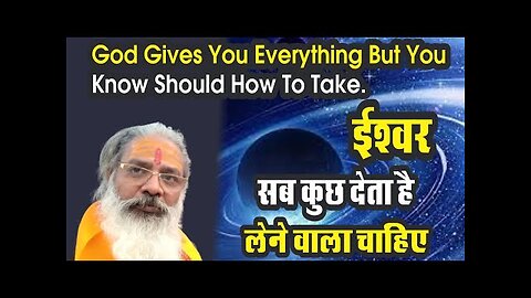 God gives you everything but you should know how to take. ईश्वर सबकुछ देता है लेने वाला चाहिए।