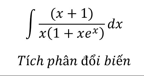 Toán 12: ∫ ((x+1))/x(1+xe^x ) dx - Tích phân đổi biến