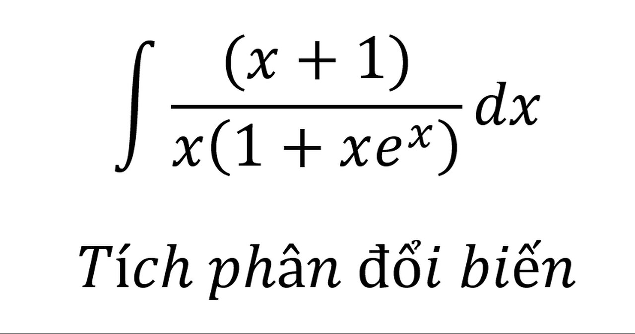 Toán 12: ∫ ((x+1))/x(1+xe^x ) dx - Tích phân đổi biến