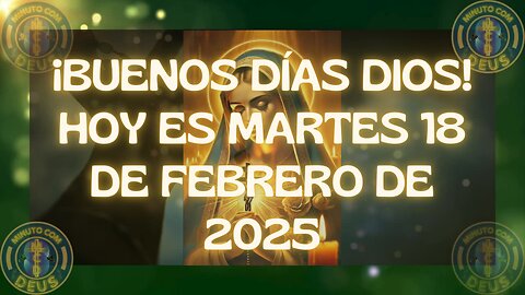 Buenos Días DIOS! Hoy es Martes, dia 18 de febrero de 2025