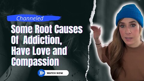 Channeled; Some Root Causes Of Addiction, Find Love and Compassion