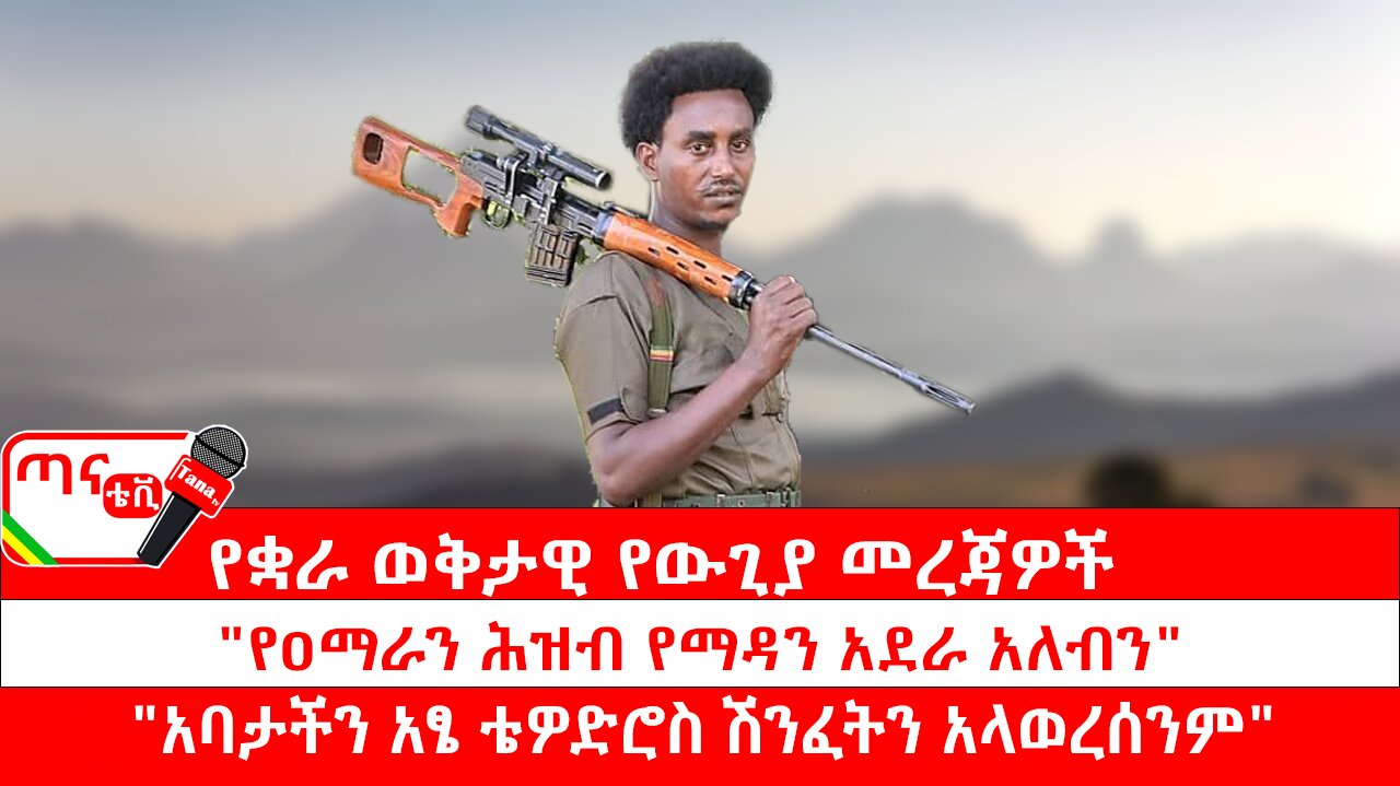 ጣና ግንባር፦ የዐርበኞች መስመር… የቋራ ወቅታዊ የውጊያ መረጃዎች፤ "የዐማራን ሕዝብ የማዳን አደራ አለብን" "አባታችን አፄ ቴዎድሮስ ሽንፈትን አላ