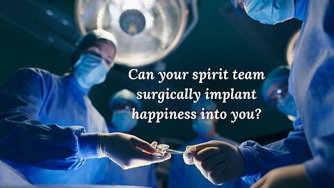 Can your spirit team surgically implant happiness into you?