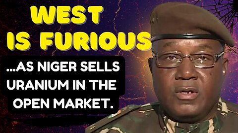 WEST is FURIOUS: NIGER Sells URANIUM in Open Market.