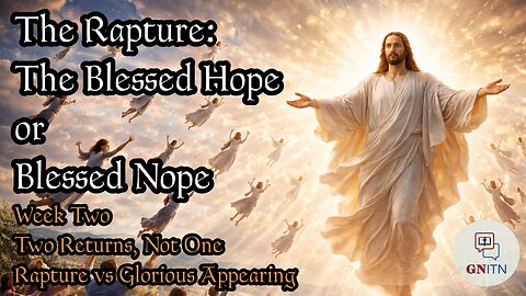 GNITN The Rapture: The Blessed Hope or Blessed Nope week 2 Two Returns, Not One: Rapture vs Glorious Appearing