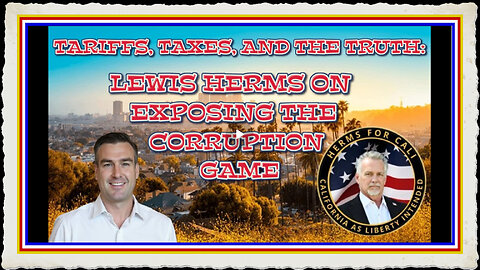TARIFFS, TAXES, AND THE TRUTH LEWIS HERMS ON EXPOSING THE CORRUPTION GAME