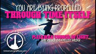 You are Being Propelled Through Time Itself ~ The Pleiadian Council of Light ~ Chellea Wilder