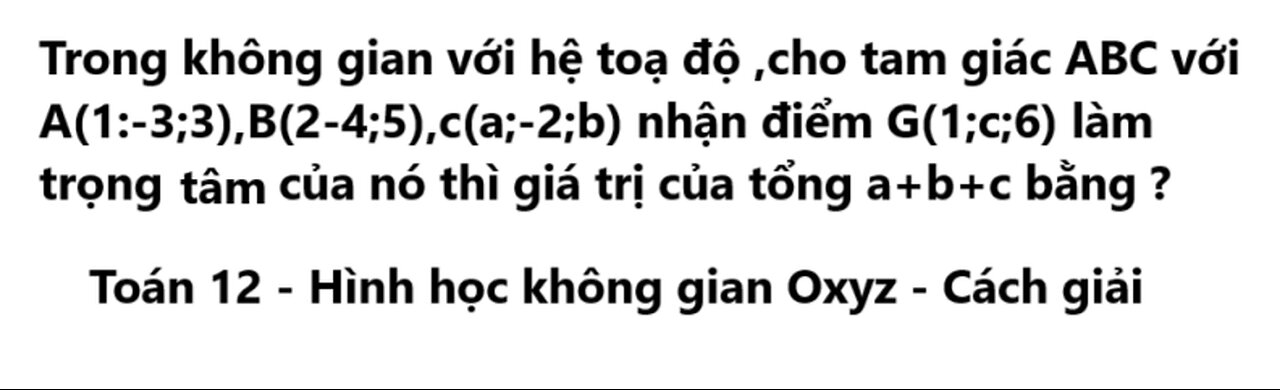 Trong không gian với hệ toạ độ ,cho tam giác ABC với A(1:-3;3),B(2-4;5),c(a;-2;b) nhận điểm G(1;c;6)
