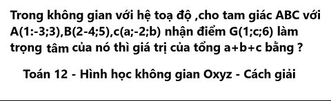 Trong không gian với hệ toạ độ ,cho tam giác ABC với A(1:-3;3),B(2-4;5),c(a;-2;b) nhận điểm G(1;c;6)