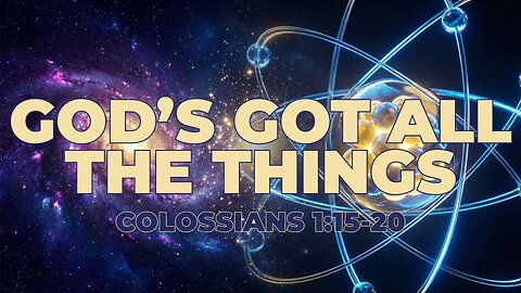 God’s Got All the Things | Christ Over Everything (Colossians 1:15–20)