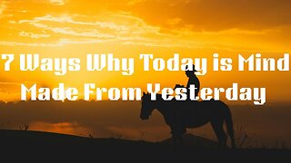 7 Ways Why Today is Mind Made From Yesterday