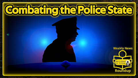 Combating the Police State | Weekly News Roundup