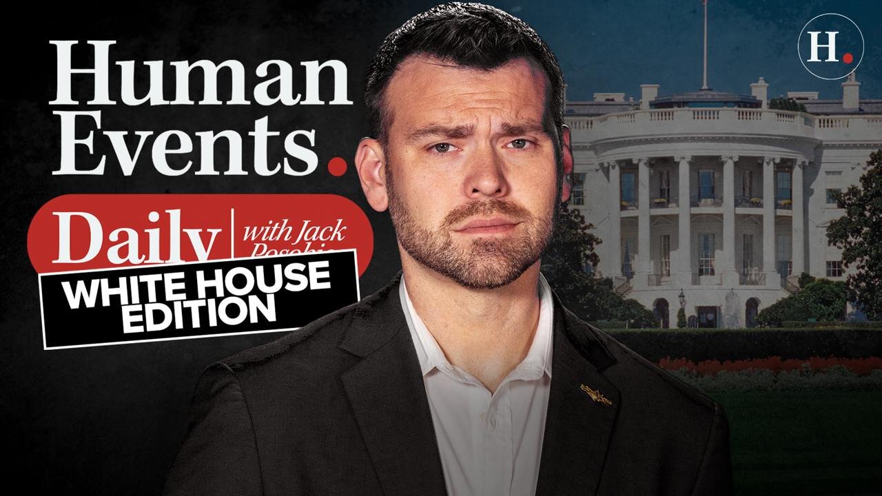 HUMAN EVENTS DAILY WITH JACK POSOBIEC - WHITE HOUSE EXCLUSIVE