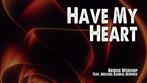 Have My Heart | Bridge Worship (Feat. Michael Gabriel Monroe) (Worship Lyric Video)