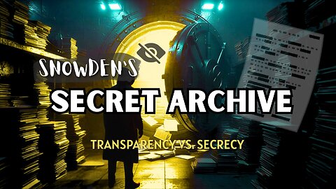 Snowden’s Secret Archive: Transparency vs. Secrecy