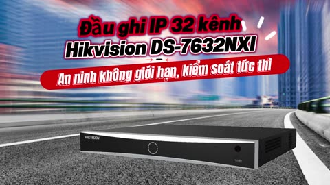 Đầu ghi IP 32 kênh Hikvision DS-7632NXI - An ninh không giới hạn, kiểm soát tức thì