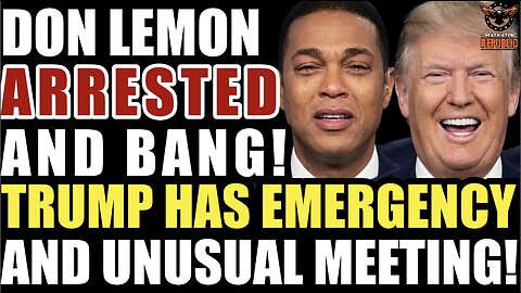 Don Lemon Gets Arrested & BANG! Trump Holds “Emergency & Unusual Meeting!”
