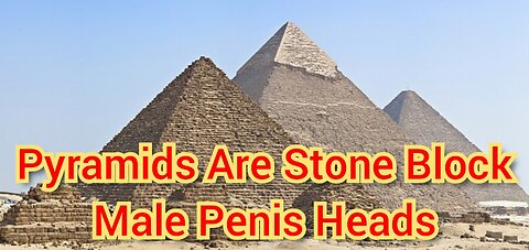 The Great Pyramids Are/Were Stone Block Ejaculating Male Penis Heads