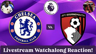 Chelsea FC Vs. AFC Bournemouth Livestream Watchalong Reaction