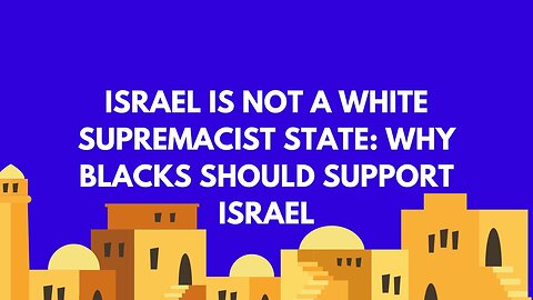 ISRAEL IS NOT A WHITE SUPREMACIST STATE: WHY BLACKS SHOULD SUPPORT ISRAEL