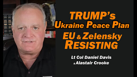 Trump's Ukraine Peace Plan EU & Zelensky RESISTING /Alastair Crooke & Lt Col Daniel Davis