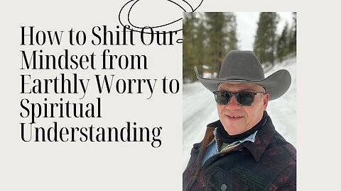 How to Shift Our Mindset from Earthly Worry to Spiritual Understanding