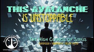 This Avalanche is Unstoppable ~ The High Council of Sirius ~ Chellea Wilder