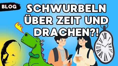 Schwurbelzeit über Zeit und Drachen?!