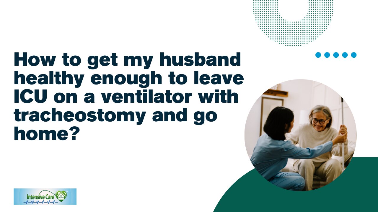 How to Get My Husband Healthy Enough to Leave ICU on a Ventilator with Tracheostomy and Go Home?