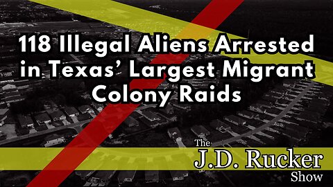 118 Illegal Aliens Arrested in Texas’ Largest Migrant Colony Raids