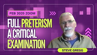 🔴 FULL PRETERISM - A Critical Examination with Q&A - Steve Gregg (Feb. 2025 Zoom Meeting)