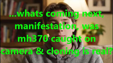 ...whats coming next, manifestation, was mh370 caught on camera & cloning is real?