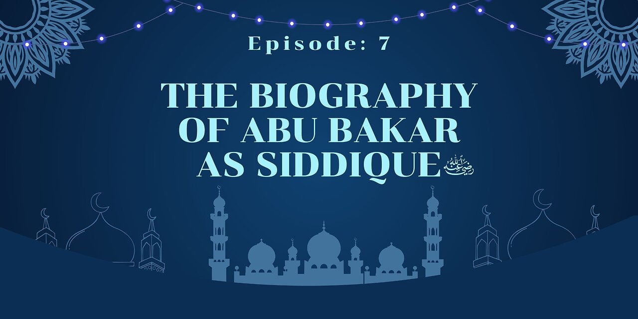 Biography of Abu Bakr As-Siddique (رَضِيَ ٱللَّٰهُ عَنْهُ) | Episode- 07