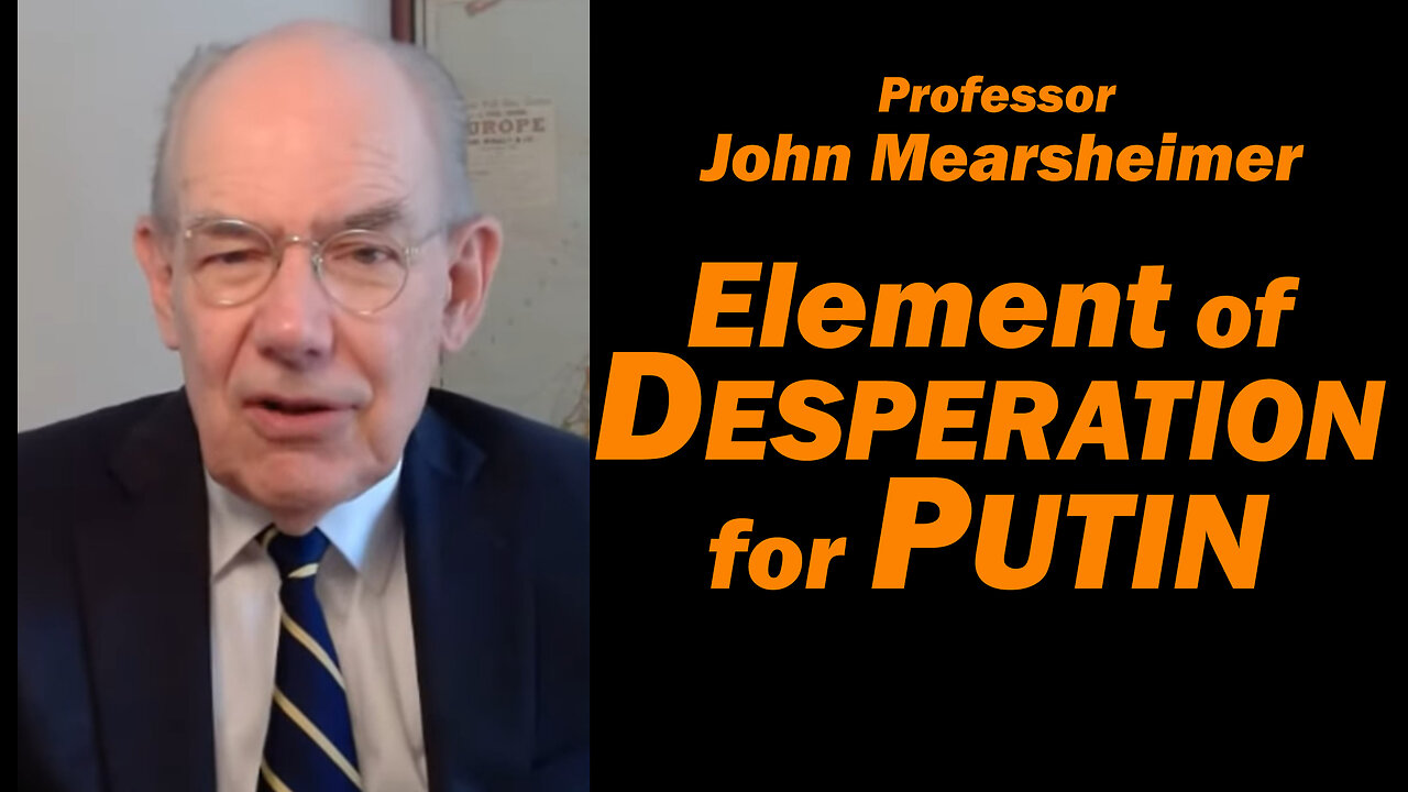 Prof John Mearsheimer: Element of DESPERATION for PUTIN