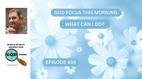 GOD FOCUS THIS MORNING -- EP459 WHAT CAN I DO?