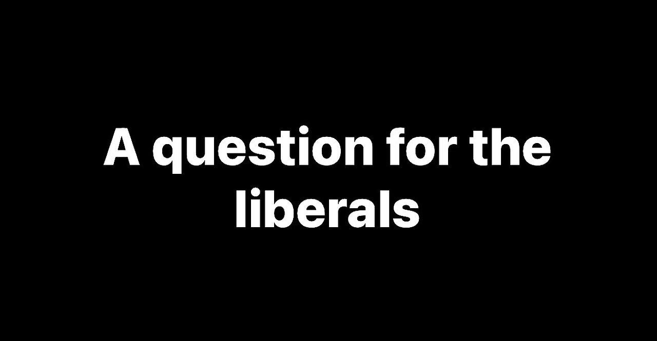 A QUESTION FOR THE LIBERALS