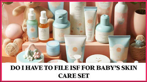 Do I Have To File ISF For Baby's Skin Care Set