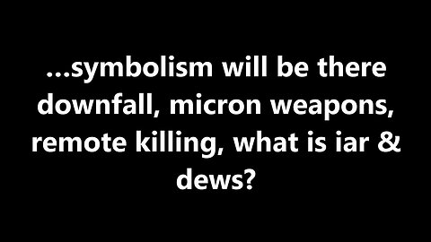 …symbolism will be there downfall, micron weapons, remote killing, what is iar & dews?