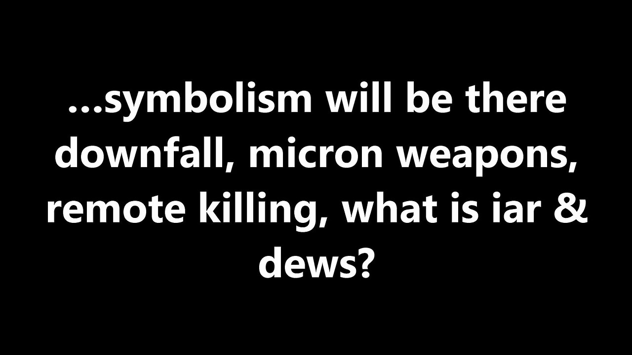 …symbolism will be there downfall, micron weapons, remote killing, what is iar & dews?