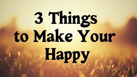 3 Things to Make You Happy