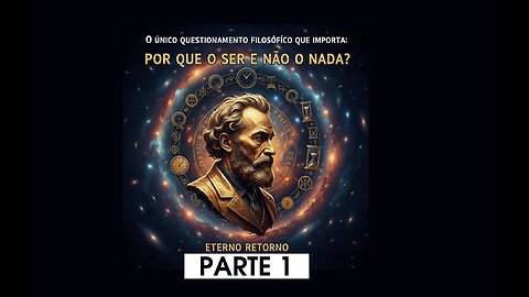 A única questão filosófica que importa: por que o ser e não o nada? ETERNO RETORNO... Parte 1