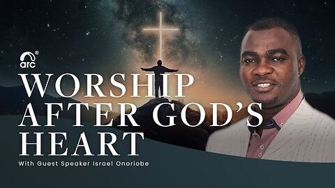 Worship After God's Heart | Guest Speaker Israel Onoriobe | Arc Ministries | Arc.tv