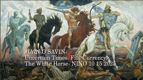 JUAN O SAVIN- Uncertain Times. Fiat Currency. The White Horse- NINO 10 15 2025