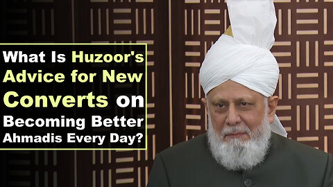 What Is Huzoor's Advice for New Converts on Becoming Better Ahmadis Every Day?
