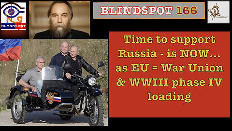 Blindspot 166 Time to support Russia = NOW; EU = War Union; WWIII phaseIV >loading<