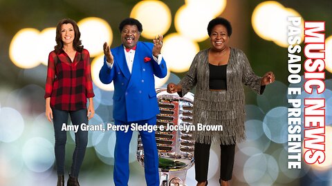 Music News: Passado e Presente – Amy Grant, Jocelyn Brown e Percy Sledge