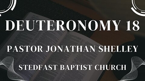 Deuteronomy 18 - Pastor Jonathan Shelley | Stedfast Baptist Church