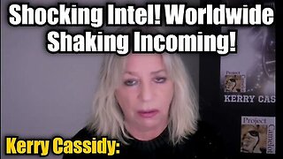 Kerry Cassidy- Shocking Intel - Worldwide Shaking Incoming!