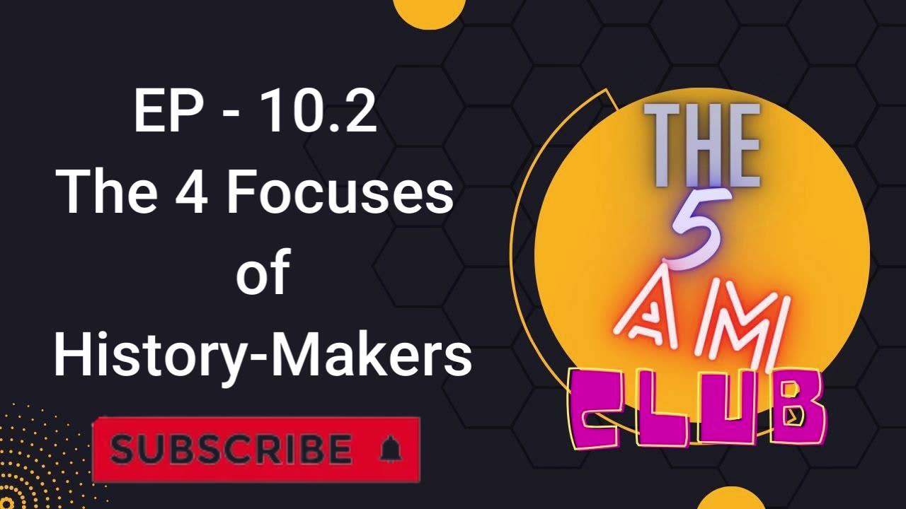 EP - 10.2 | The 4 Focuses of History-Makers | THE 5AM CLUB |